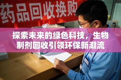 保定探索未来的绿色科技，生物制剂回收引领环保新潮流
