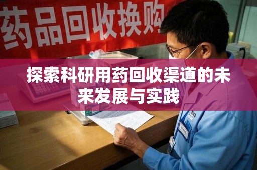 保定探索科研用药回收渠道的未来发展与实践