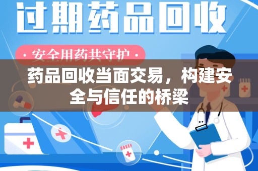 保定药品回收当面交易，构建安全与信任的桥梁