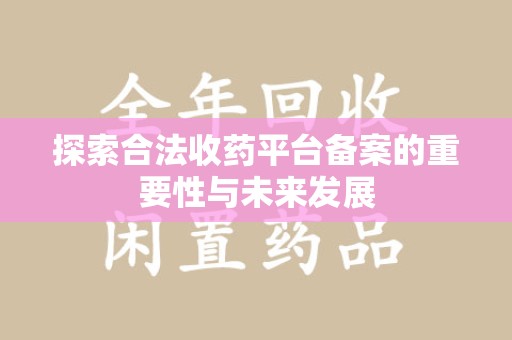 保定探索合法收药平台备案的重要性与未来发展