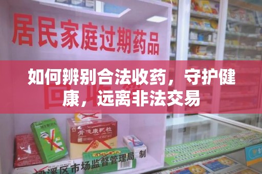 保定如何辨别合法收药，守护健康，远离非法交易