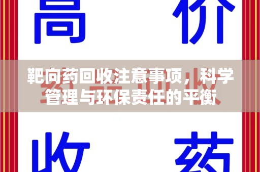保定靶向药回收注意事项，科学管理与环保责任的平衡