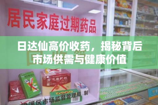 保定日达仙高价收药，揭秘背后市场供需与健康价值