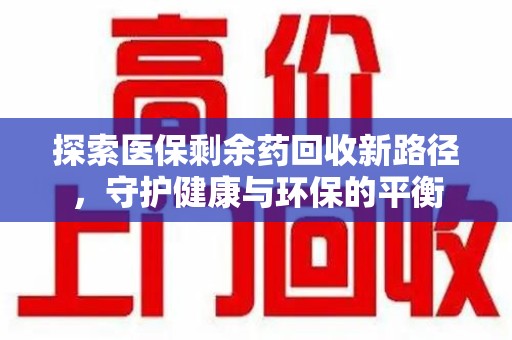 保定探索医保剩余药回收新路径，守护健康与环保的平衡