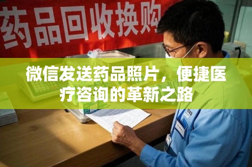 保定微信发送药品照片，便捷医疗咨询的革新之路