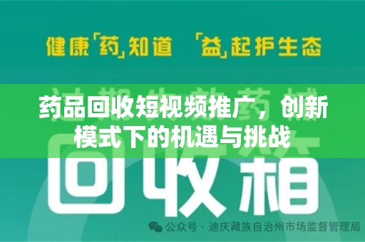 保定药品回收短视频推广，创新模式下的机遇与挑战