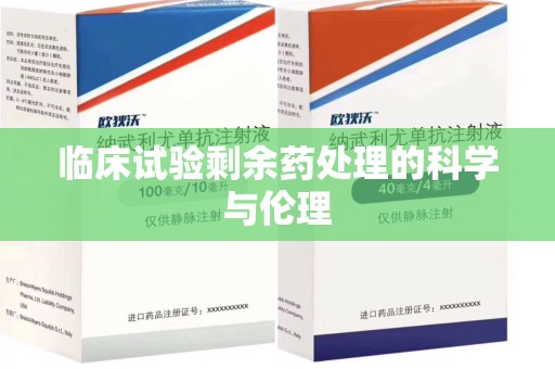 保定临床试验剩余药处理的科学与伦理
