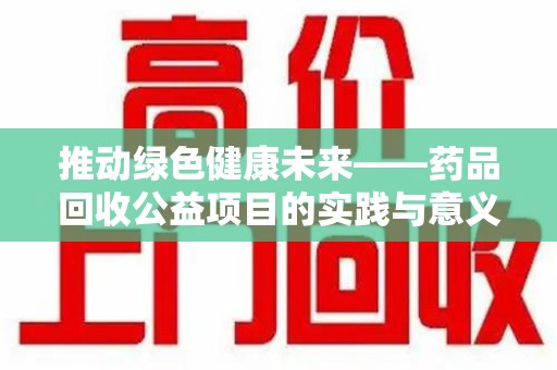 保定推动绿色健康未来——药品回收公益项目的实践与意义