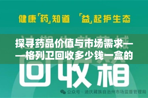 保定探寻药品价值与市场需求——格列卫回收多少钱一盒的深度解析