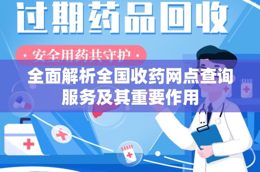 保定全面解析全国收药网点查询服务及其重要作用