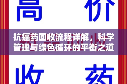 保定抗癌药回收流程详解，科学管理与绿色循环的平衡之道