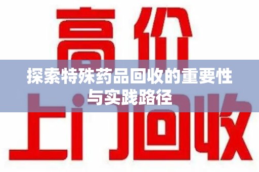 保定探索特殊药品回收的重要性与实践路径