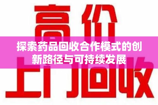 保定探索药品回收合作模式的创新路径与可持续发展