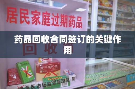 保定药品回收合同签订的关键作用