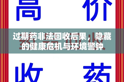保定过期药非法回收后果，隐藏的健康危机与环境警钟