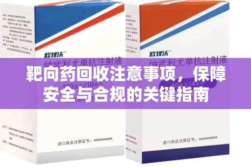 保定靶向药回收注意事项，保障安全与合规的关键指南