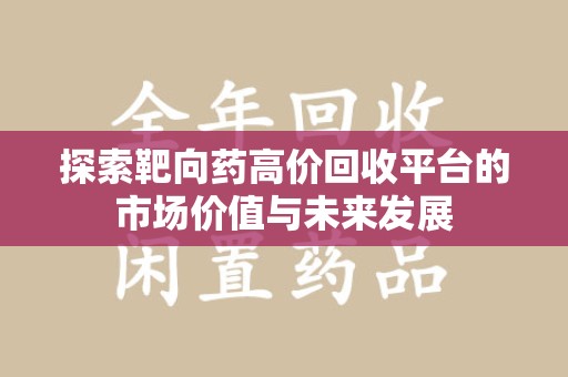保定探索靶向药高价回收平台的市场价值与未来发展