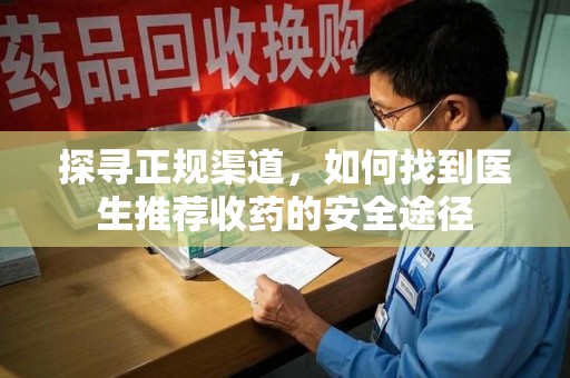 保定探寻正规渠道，如何找到医生推荐收药的安全途径