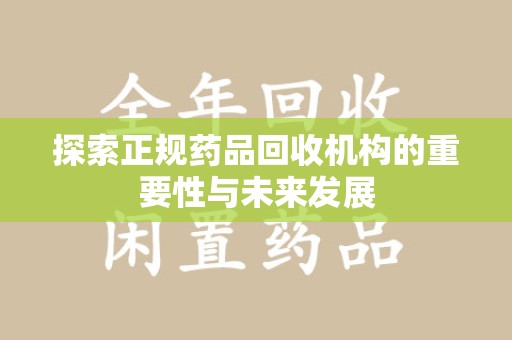 保定探索正规药品回收机构的重要性与未来发展