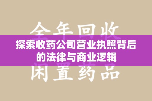 保定探索收药公司营业执照背后的法律与商业逻辑