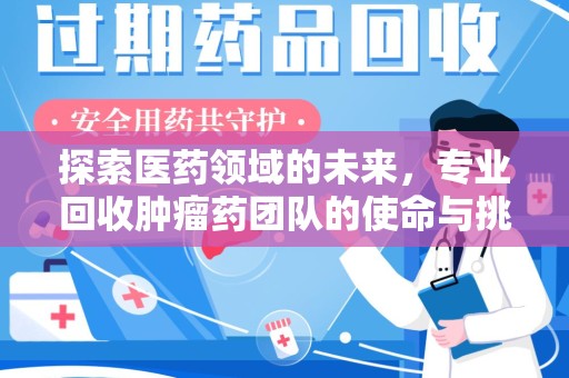 保定探索医药领域的未来，专业回收肿瘤药团队的使命与挑战