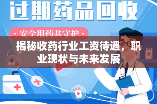 保定揭秘收药行业工资待遇，职业现状与未来发展
