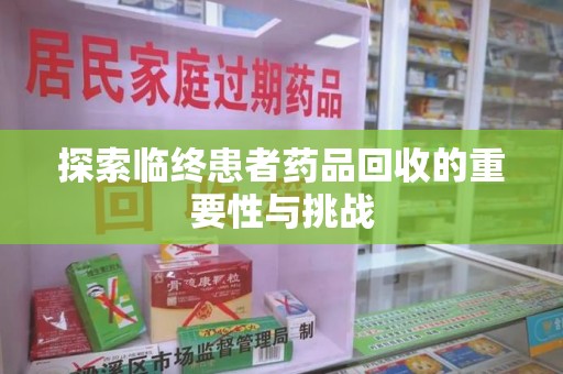 保定探索临终患者药品回收的重要性与挑战