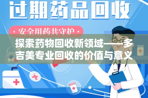 保定探索药物回收新领域——多吉美专业回收的价值与意义
