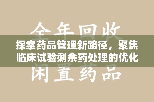 保定探索药品管理新路径，聚焦临床试验剩余药处理的优化策略
