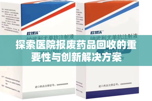 保定探索医院报废药品回收的重要性与创新解决方案