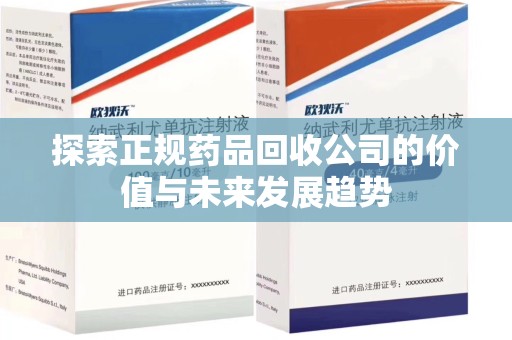 保定探索正规药品回收公司的价值与未来发展趋势