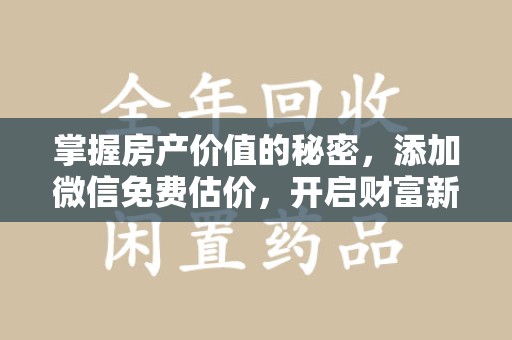 保定掌握房产价值的秘密，添加微信免费估价，开启财富新旅程