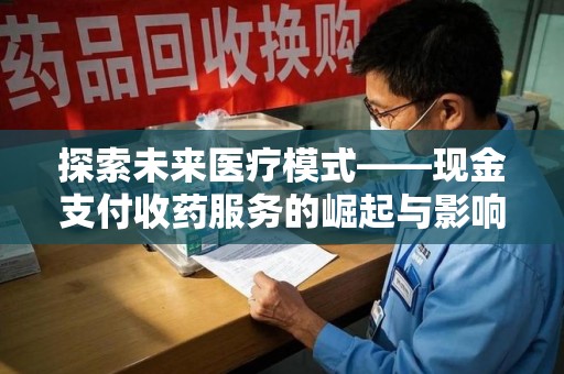 保定探索未来医疗模式——现金支付收药服务的崛起与影响