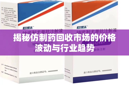 保定揭秘仿制药回收市场的价格波动与行业趋势