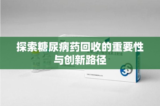 保定探索糖尿病药回收的重要性与创新路径