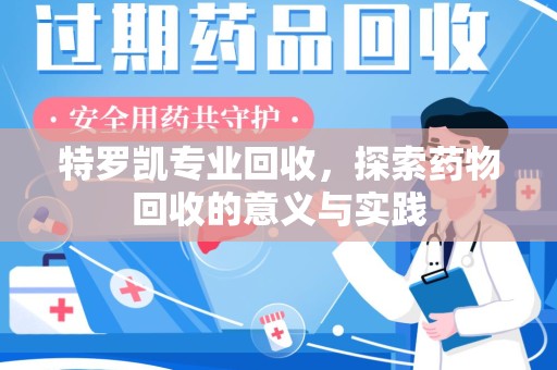 保定特罗凯专业回收，探索药物回收的意义与实践