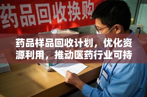 保定药品样品回收计划，优化资源利用，推动医药行业可持续发展