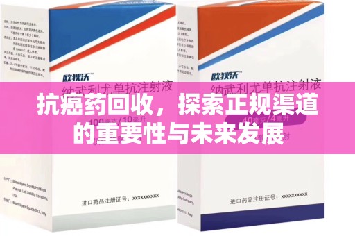 保定抗癌药回收，探索正规渠道的重要性与未来发展