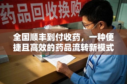 保定全国顺丰到付收药，一种便捷且高效的药品流转新模式