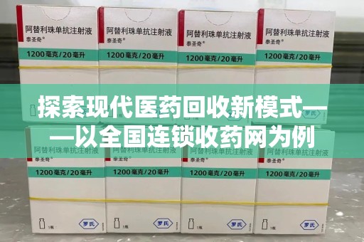 保定探索现代医药回收新模式——以全国连锁收药网为例