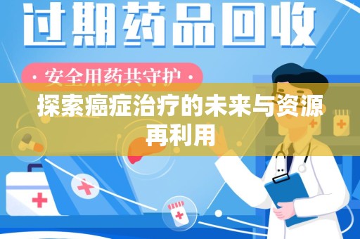 保定探索癌症治疗的未来与资源再利用