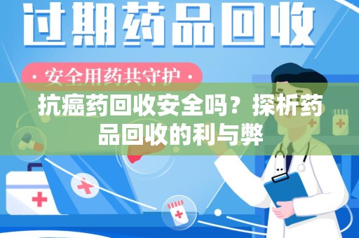 保定抗癌药回收安全吗？探析药品回收的利与弊