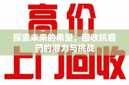 保定探索未来的希望，回收抗癌药的潜力与挑战