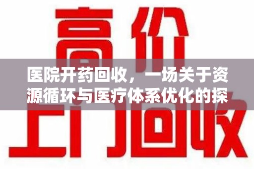 保定医院开药回收，一场关于资源循环与医疗体系优化的探讨