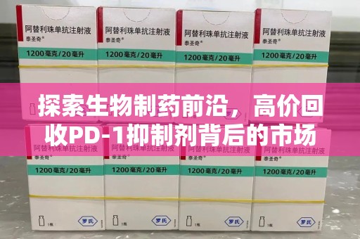 保定探索生物制药前沿，高价回收PD-1抑制剂背后的市场与技术分析