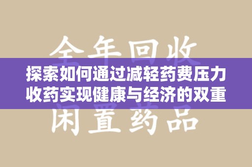 保定探索如何通过减轻药费压力收药实现健康与经济的双重平衡
