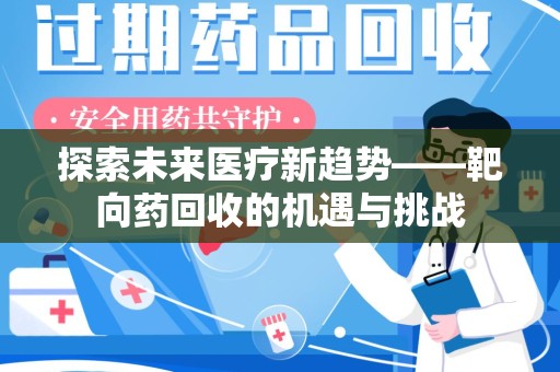 保定探索未来医疗新趋势——靶向药回收的机遇与挑战