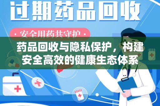 保定药品回收与隐私保护，构建安全高效的健康生态体系