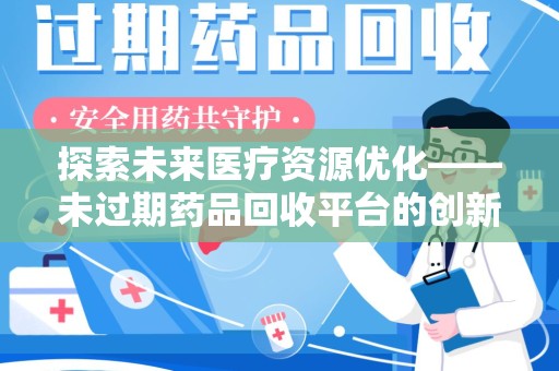 保定探索未来医疗资源优化——未过期药品回收平台的创新价值