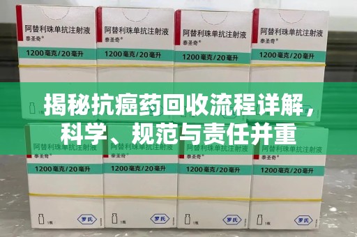 保定揭秘抗癌药回收流程详解，科学、规范与责任并重